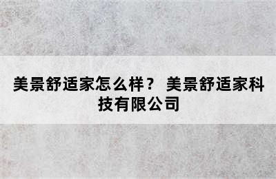 美景舒适家怎么样？ 美景舒适家科技有限公司